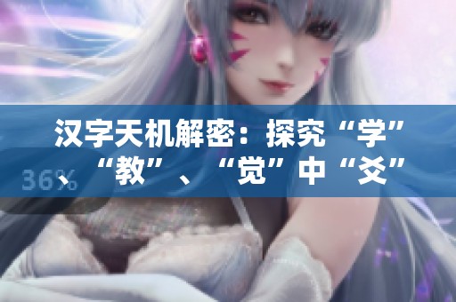 汉字天机解密：探究“学”、“教”、“觉”中“爻”的深层含义