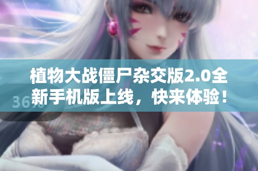 植物大战僵尸杂交版2.0全新手机版上线，快来体验！