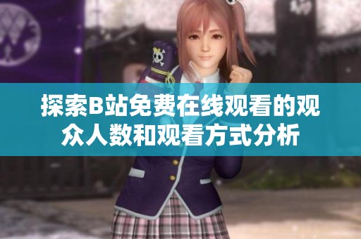 探索B站免费在线观看的观众人数和观看方式分析