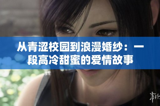 从青涩校园到浪漫婚纱：一段高冷甜蜜的爱情故事