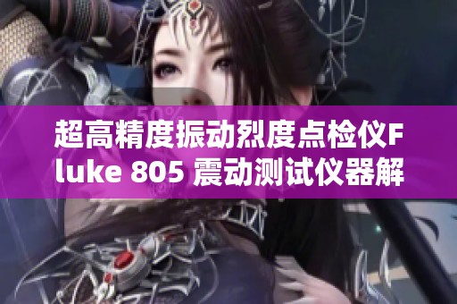 超高精度振动烈度点检仪Fluke 805 震动测试仪器解析