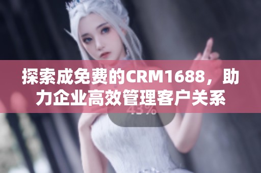 探索成免费的CRM1688，助力企业高效管理客户关系