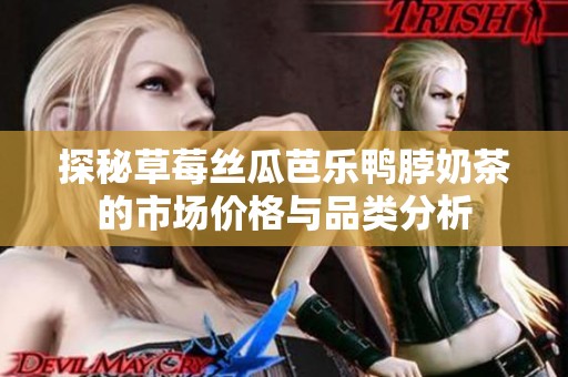 探秘草莓丝瓜芭乐鸭脖奶茶的市场价格与品类分析