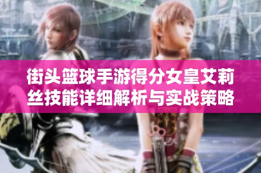街头篮球手游得分女皇艾莉丝技能详细解析与实战策略分享