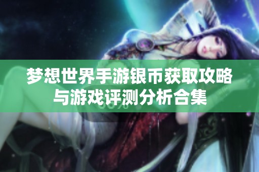 梦想世界手游银币获取攻略与游戏评测分析合集