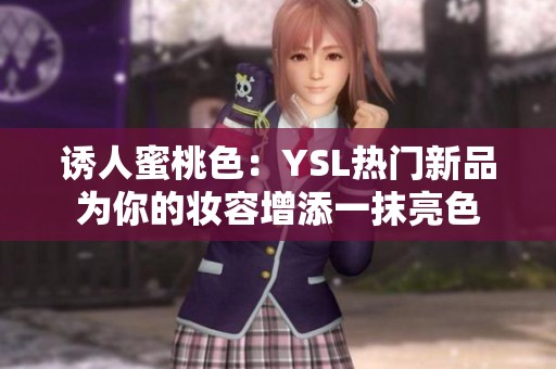 诱人蜜桃色：YSL热门新品为你的妆容增添一抹亮色