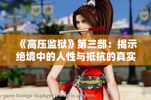 《高压监狱》第三部：揭示绝境中的人性与抵抗的真实故事