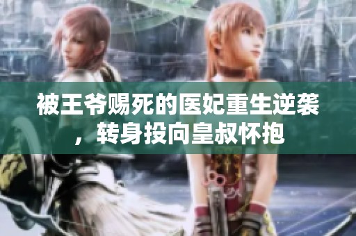 被王爷赐死的医妃重生逆袭，转身投向皇叔怀抱