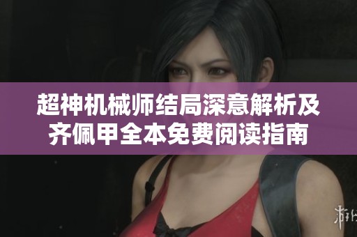 超神机械师结局深意解析及齐佩甲全本免费阅读指南