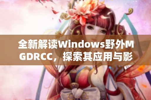 全新解读Windows野外MGDRCC，探索其应用与影响