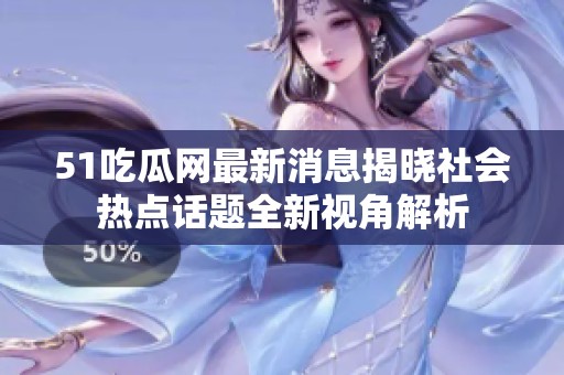 51吃瓜网最新消息揭晓社会热点话题全新视角解析