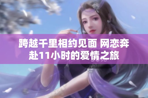 跨越千里相约见面 网恋奔赴11小时的爱情之旅
