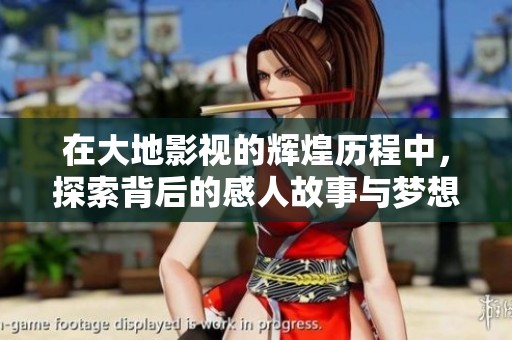 在大地影视的辉煌历程中，探索背后的感人故事与梦想转折