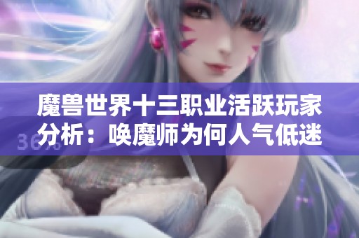 魔兽世界十三职业活跃玩家分析：唤魔师为何人气低迷？