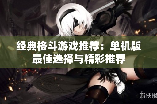 经典格斗游戏推荐：单机版最佳选择与精彩推荐