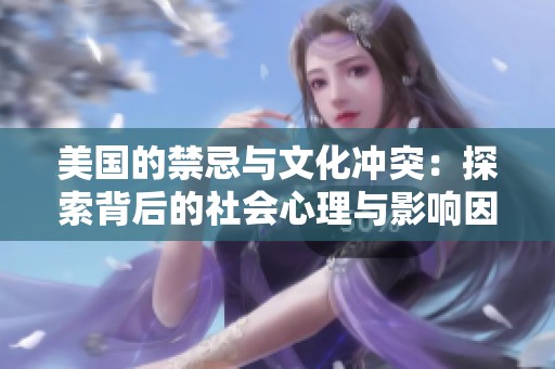 美国的禁忌与文化冲突：探索背后的社会心理与影响因素