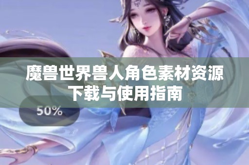 魔兽世界兽人角色素材资源下载与使用指南
