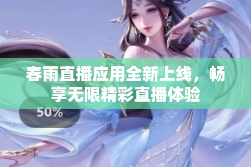 春雨直播应用全新上线，畅享无限精彩直播体验