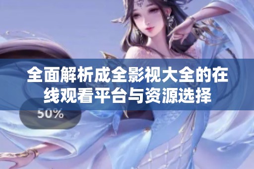 全面解析成全影视大全的在线观看平台与资源选择