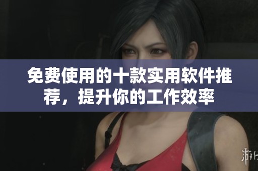免费使用的十款实用软件推荐，提升你的工作效率