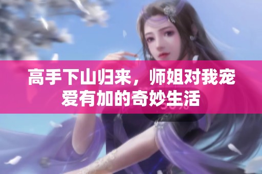 高手下山归来，师姐对我宠爱有加的奇妙生活