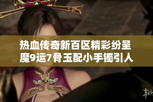 热血传奇新百区精彩纷呈 魔9运7骨玉配小手镯引人注目