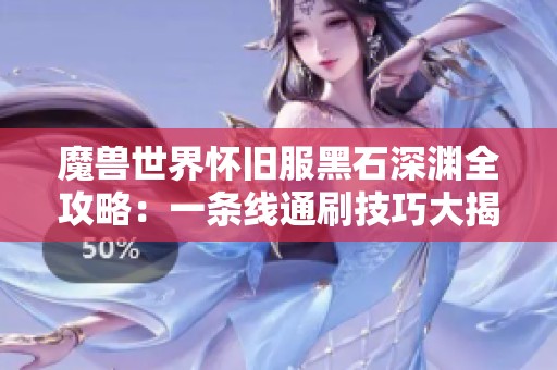魔兽世界怀旧服黑石深渊全攻略：一条线通刷技巧大揭秘