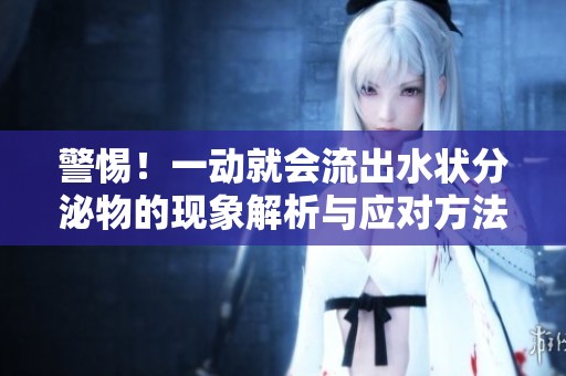 警惕！一动就会流出水状分泌物的现象解析与应对方法