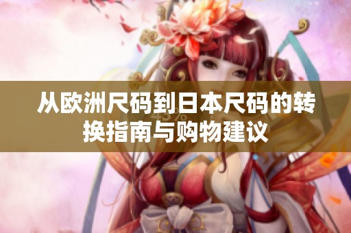 从欧洲尺码到日本尺码的转换指南与购物建议