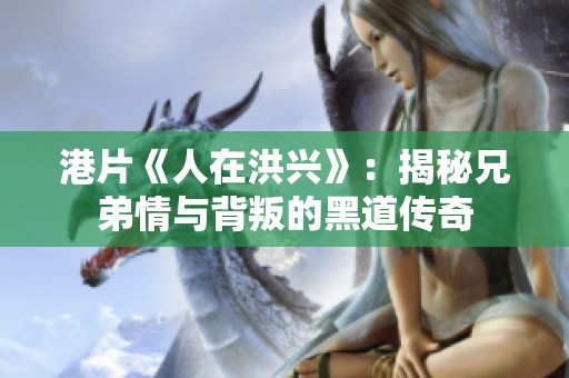 港片《人在洪兴》：揭秘兄弟情与背叛的黑道传奇
