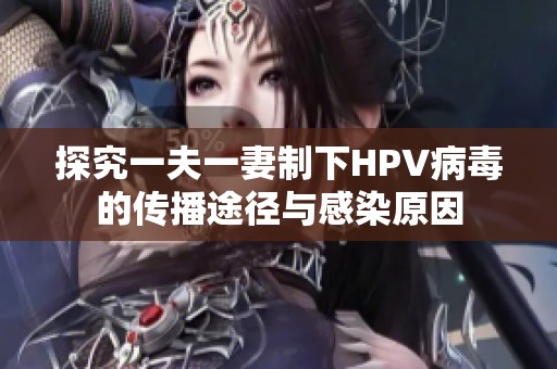 探究一夫一妻制下HPV病毒的传播途径与感染原因