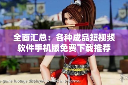 全面汇总：各种成品短视频软件手机版免费下载推荐