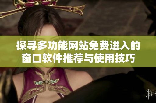 探寻多功能网站免费进入的窗口软件推荐与使用技巧