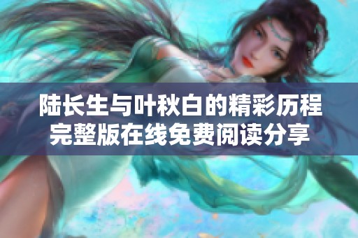 陆长生与叶秋白的精彩历程完整版在线免费阅读分享