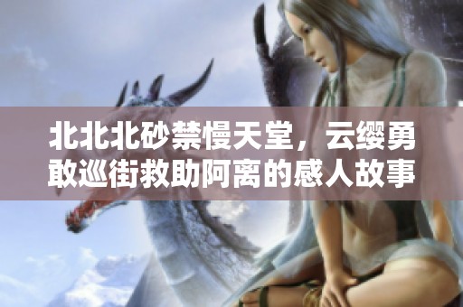 北北北砂禁慢天堂，云缨勇敢巡街救助阿离的感人故事
