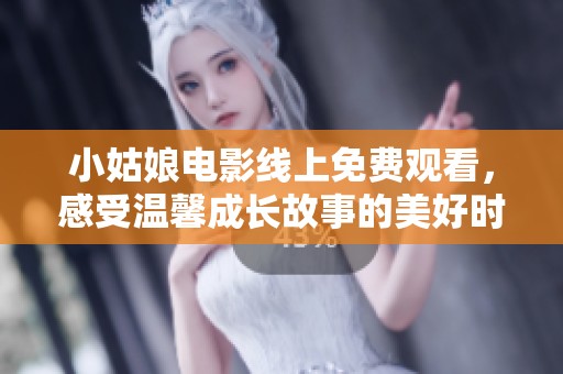 小姑娘电影线上免费观看，感受温馨成长故事的美好时光