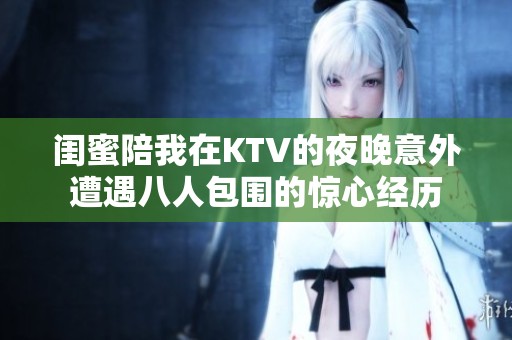 闺蜜陪我在KTV的夜晚意外遭遇八人包围的惊心经历