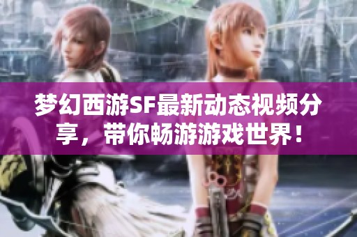 梦幻西游SF最新动态视频分享，带你畅游游戏世界！