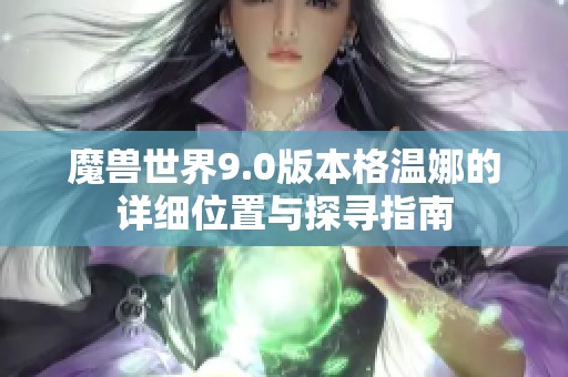 魔兽世界9.0版本格温娜的详细位置与探寻指南
