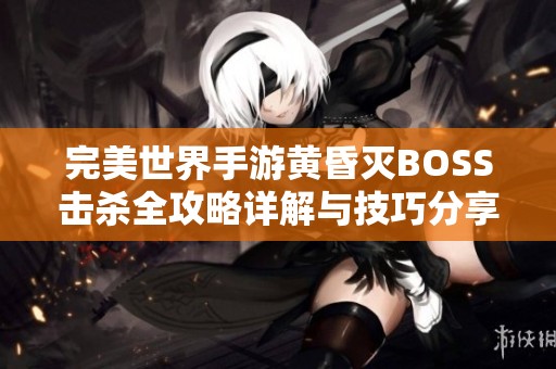 完美世界手游黄昏灭BOSS击杀全攻略详解与技巧分享