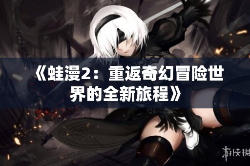 《蛙漫2：重返奇幻冒险世界的全新旅程》