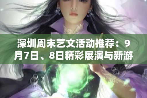 深圳周末艺文活动推荐：9月7日、8日精彩展演与新游戏发布