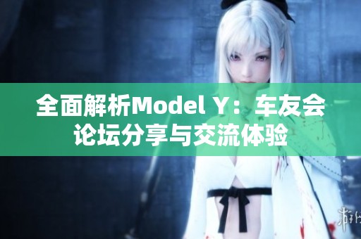 全面解析Model Y：车友会论坛分享与交流体验