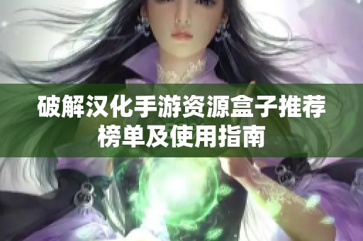 破解汉化手游资源盒子推荐榜单及使用指南