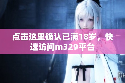 点击这里确认已满18岁，快速访问m329平台