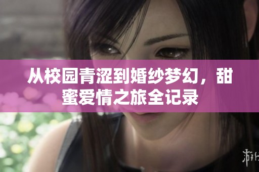 从校园青涩到婚纱梦幻，甜蜜爱情之旅全记录