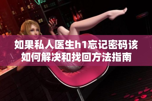 如果私人医生h1忘记密码该如何解决和找回方法指南