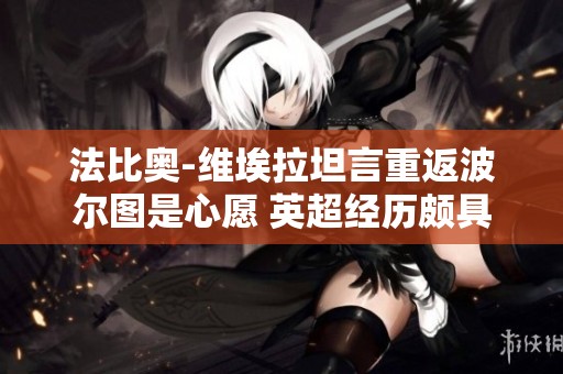 法比奥-维埃拉坦言重返波尔图是心愿 英超经历颇具挑战