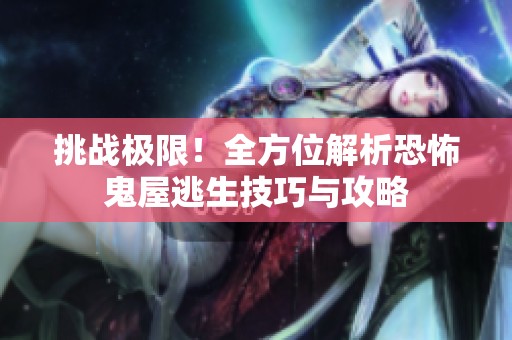 挑战极限！全方位解析恐怖鬼屋逃生技巧与攻略