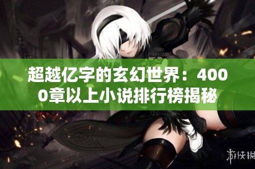 超越亿字的玄幻世界：4000章以上小说排行榜揭秘